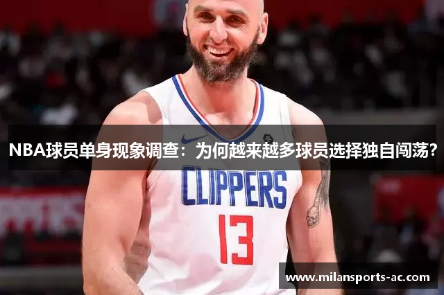 NBA球员单身现象调查：为何越来越多球员选择独自闯荡？